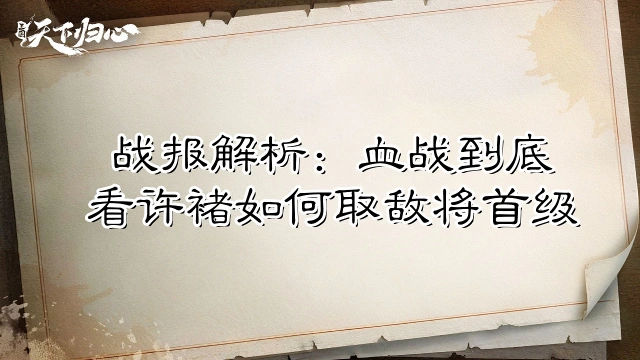 《三国：天下归心》【战报解析】血战到底，看许褚如何取敌将首级图片